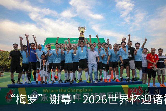 “梅罗”谢幕！2026世界杯迎诸神黄昏 我们与青春的终极告别