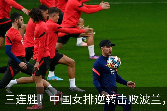 三连胜！中国女排逆转击败波兰，3胜1负结束世界联赛南京站