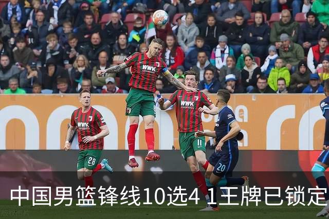 中国男篮锋线10选4 1王牌已锁定 2大常客或意外落选 郭士强要变招