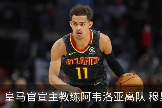 皇马官宣主教练阿韦洛亚离队 穆里尼奥回归倒计时