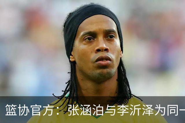 篮协官方：张涵泊与李沂泽为同一人 虚报年龄被禁赛三年